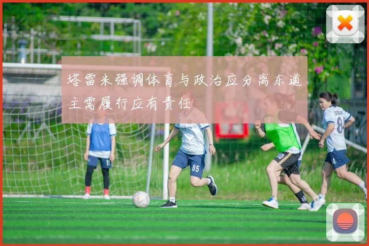 塔雷米强调体育与政治应分离东道主需履行应有责任