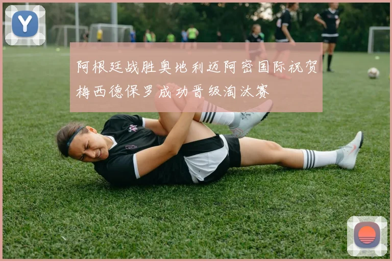 阿根廷战胜奥地利迈阿密国际祝贺梅西德保罗成功晋级淘汰赛
