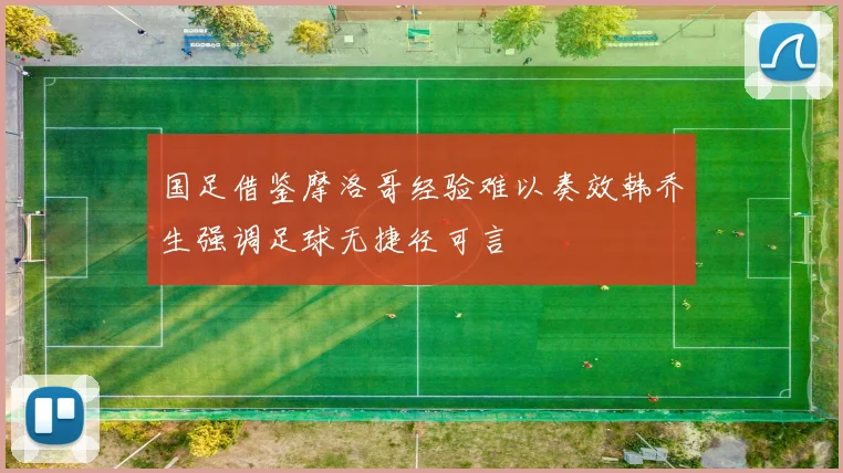 国足借鉴摩洛哥经验难以奏效韩乔生强调足球无捷径可言