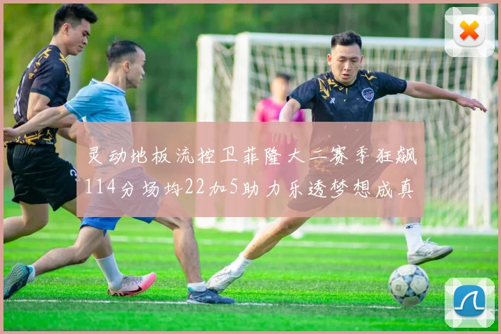 灵动地板流控卫菲隆大二赛季狂飙114分场均22加5助力乐透梦想成真